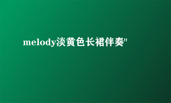 melody淡黄色长裙伴奏