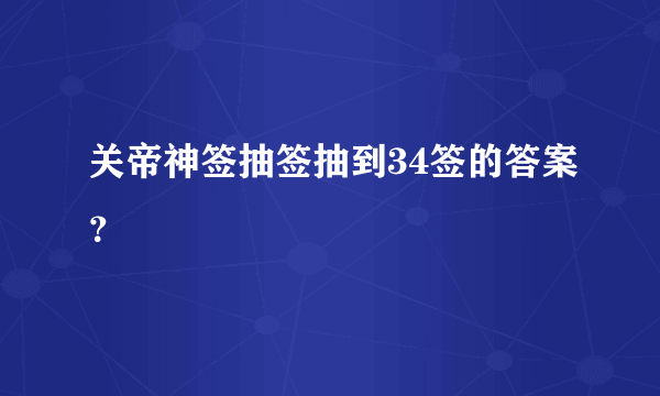 关帝神签抽签抽到34签的答案？