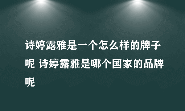 诗婷露雅是一个怎么样的牌子呢 诗婷露雅是哪个国家的品牌呢