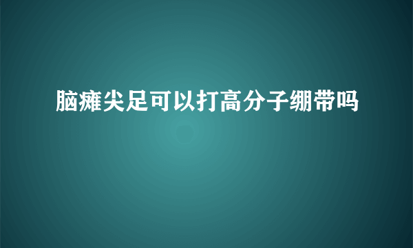 脑瘫尖足可以打高分子绷带吗