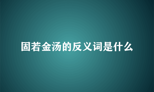 固若金汤的反义词是什么