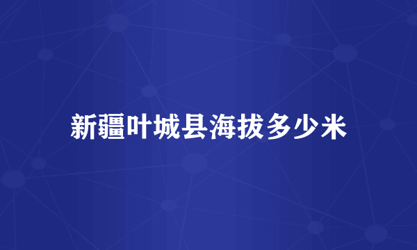 新疆叶城县海拔多少米