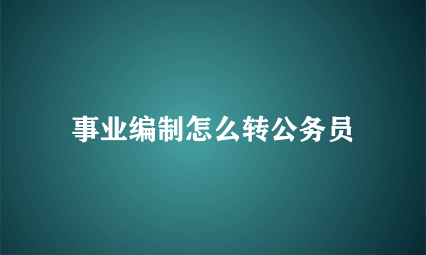 事业编制怎么转公务员