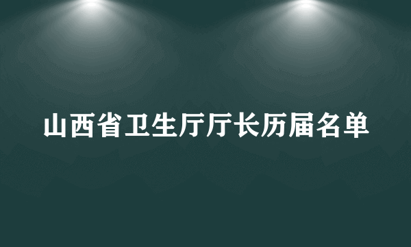 山西省卫生厅厅长历届名单