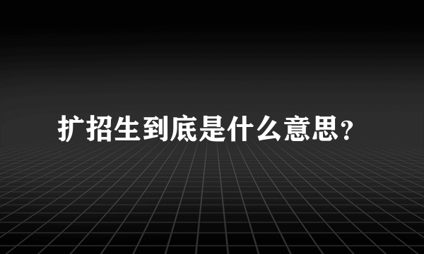 扩招生到底是什么意思？