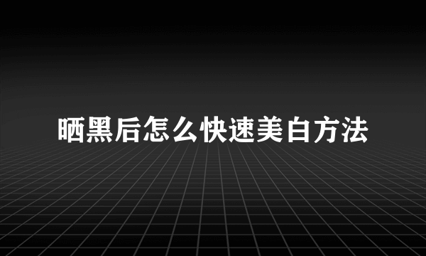 晒黑后怎么快速美白方法