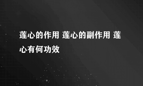 莲心的作用 莲心的副作用 莲心有何功效