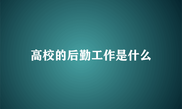 高校的后勤工作是什么