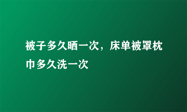 被子多久晒一次，床单被罩枕巾多久洗一次