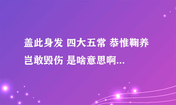 盖此身发 四大五常 恭惟鞠养 岂敢毁伤 是啥意思啊，求解释