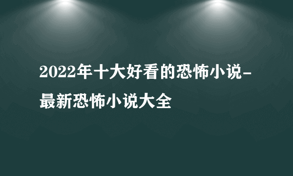 2022年十大好看的恐怖小说-最新恐怖小说大全