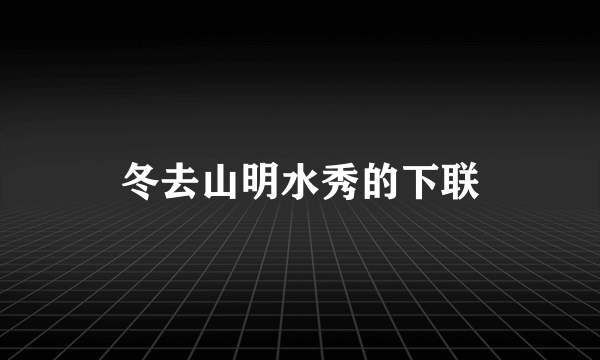 冬去山明水秀的下联