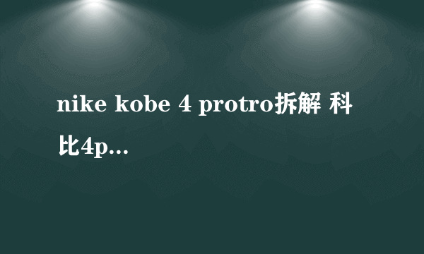 nike kobe 4 protro拆解 科比4protro拆解报告