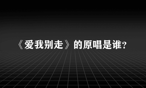 《爱我别走》的原唱是谁？