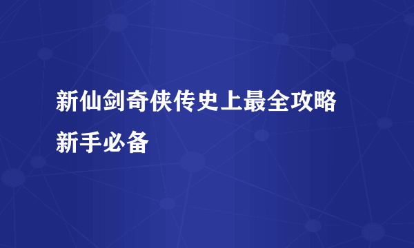 新仙剑奇侠传史上最全攻略 新手必备