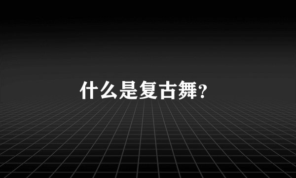 什么是复古舞？