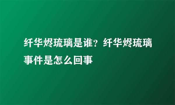 纤华烬琉璃是谁？纤华烬琉璃事件是怎么回事