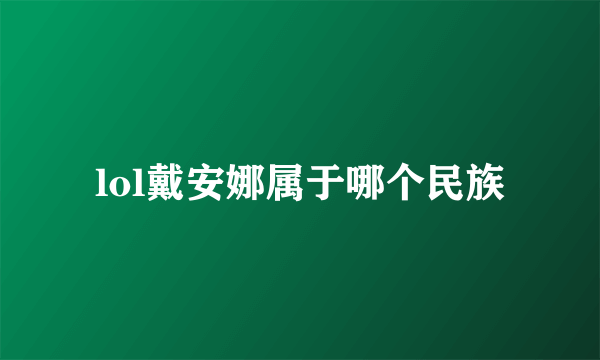 lol戴安娜属于哪个民族