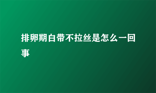 排卵期白带不拉丝是怎么一回事