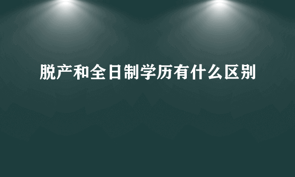 脱产和全日制学历有什么区别