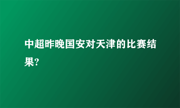 中超昨晚国安对天津的比赛结果?