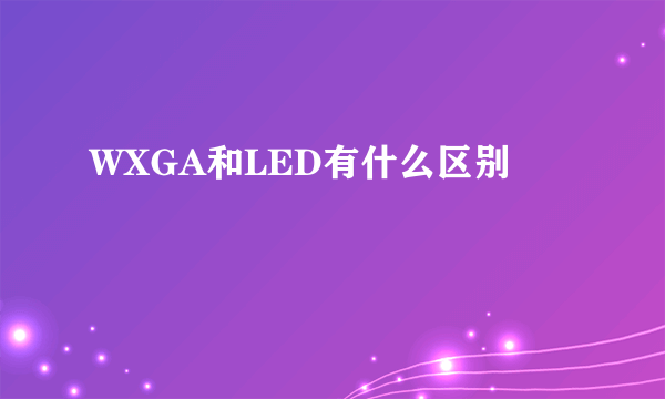 WXGA和LED有什么区别