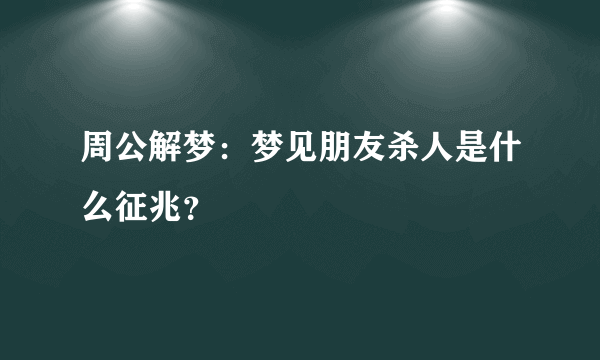 周公解梦：梦见朋友杀人是什么征兆？