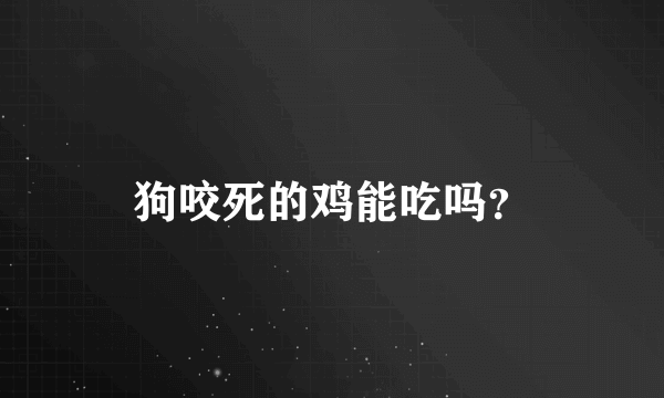 狗咬死的鸡能吃吗？