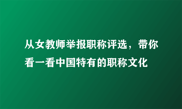 从女教师举报职称评选，带你看一看中国特有的职称文化