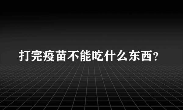 打完疫苗不能吃什么东西？