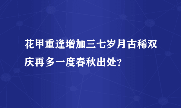 花甲重逢增加三七岁月古稀双庆再多一度春秋出处？