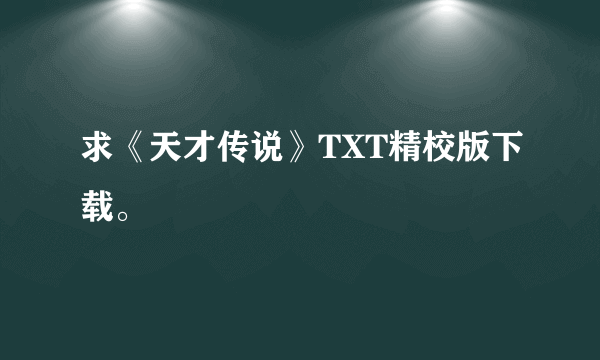 求《天才传说》TXT精校版下载。