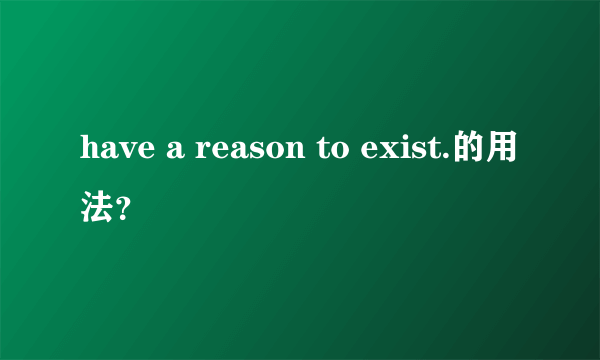 have a reason to exist.的用法？