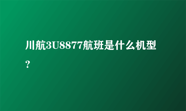 川航3U8877航班是什么机型？