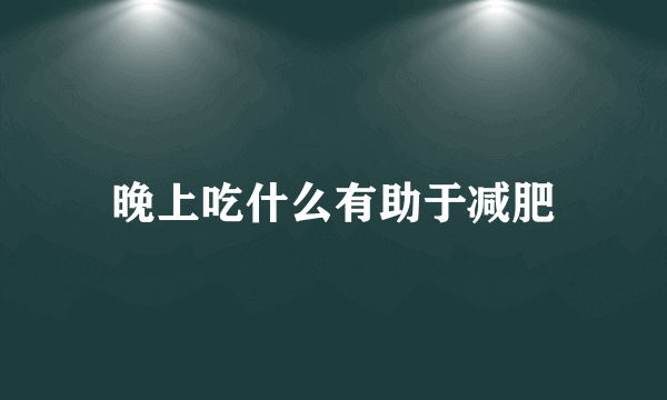 晚上吃什么有助于减肥