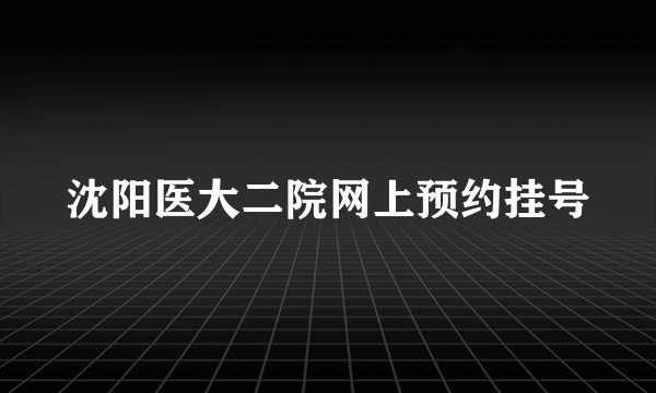 沈阳医大二院网上预约挂号