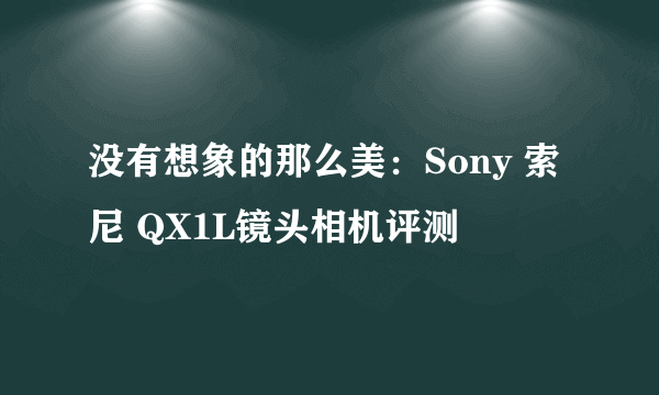 没有想象的那么美：Sony 索尼 QX1L镜头相机评测