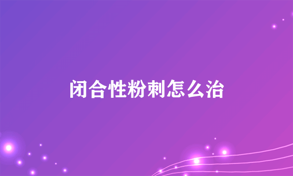 闭合性粉刺怎么治