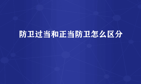 防卫过当和正当防卫怎么区分