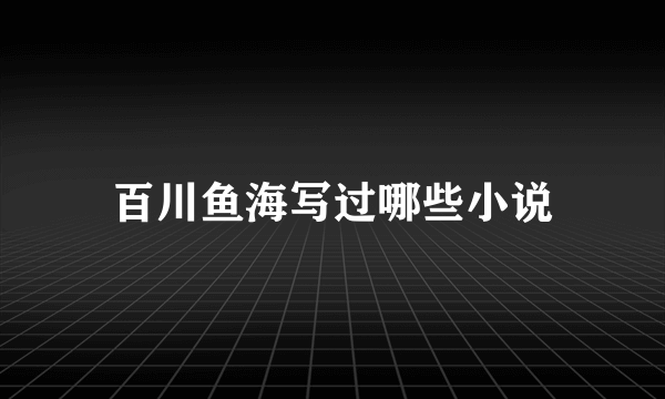 百川鱼海写过哪些小说