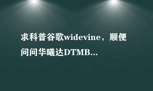 求科普谷歌widevine，顺便问问华曦达DTMB+OTT机顶盒是否支持谷歌widevine？