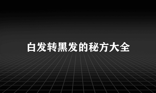 白发转黑发的秘方大全