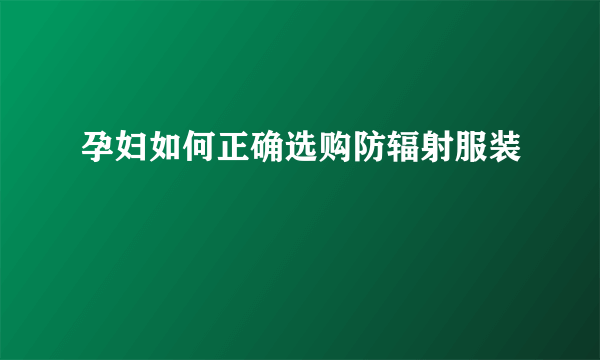 孕妇如何正确选购防辐射服装