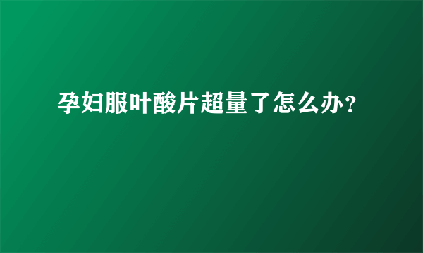 孕妇服叶酸片超量了怎么办？