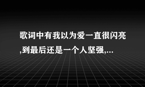 歌词中有我以为爱一直很闪亮,到最后还是一个人坚强,是什么歌