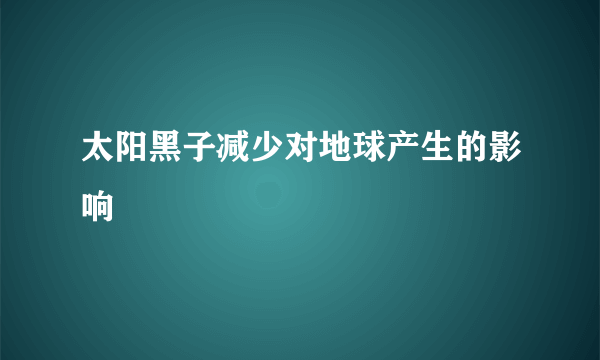 太阳黑子减少对地球产生的影响