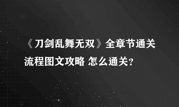 《刀剑乱舞无双》全章节通关流程图文攻略 怎么通关？