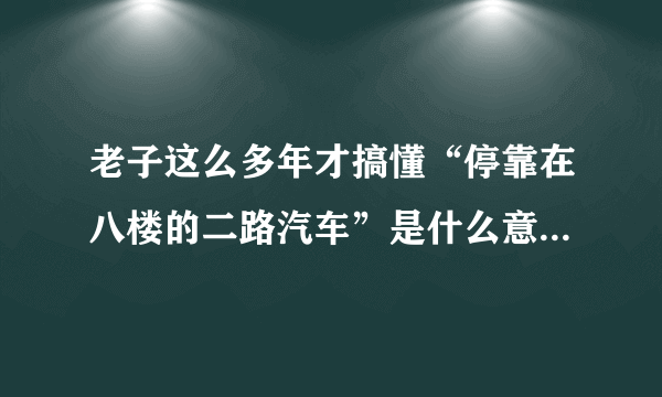 老子这么多年才搞懂“停靠在八楼的二路汽车”是什么意思!!!