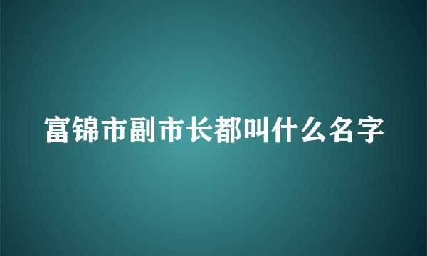 富锦市副市长都叫什么名字