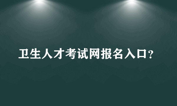 卫生人才考试网报名入口？